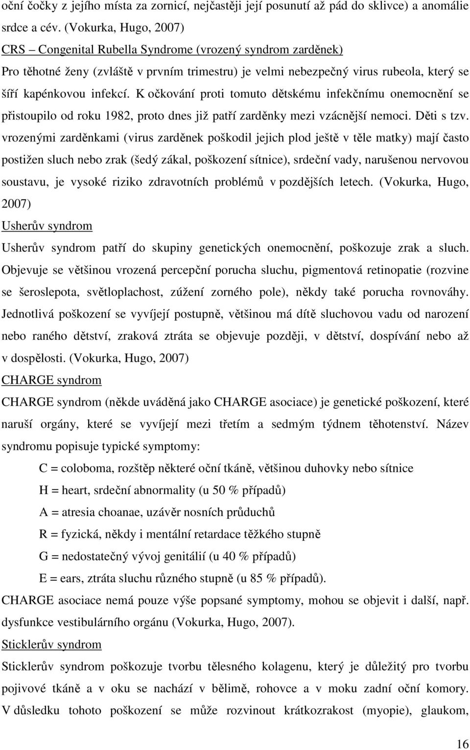 K očkování proti tomuto dětskému infekčnímu onemocnění se přistoupilo od roku 1982, proto dnes již patří zarděnky mezi vzácnější nemoci. Děti s tzv.