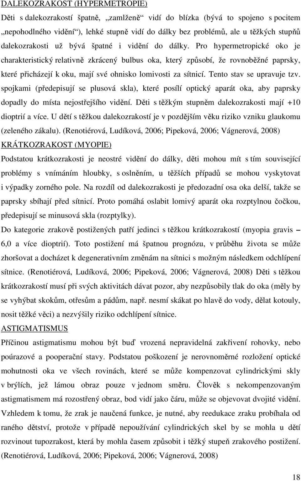 Pro hypermetropické oko je charakteristický relativně zkrácený bulbus oka, který způsobí, že rovnoběžné paprsky, které přicházejí k oku, mají své ohnisko lomivosti za sítnicí.