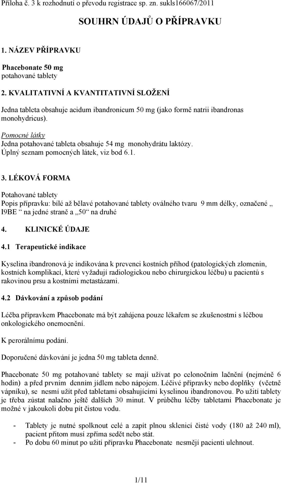 Pomocné látky Jedna potahované tableta obsahuje 54 mg monohydrátu laktózy. Úplný seznam pomocných látek, viz bod 6.1. 3.