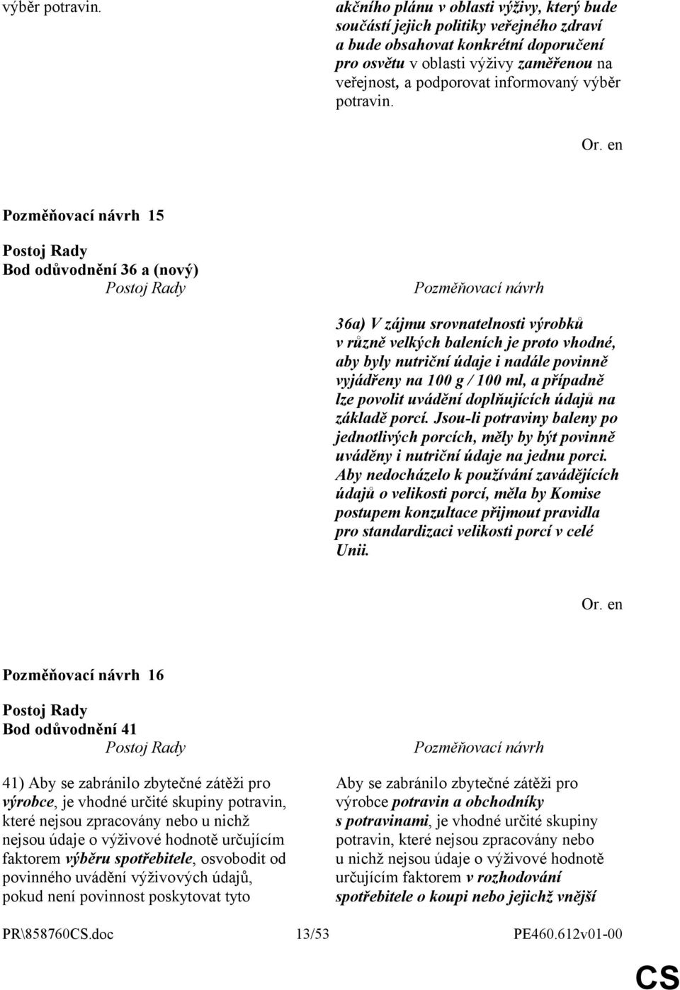 15 Bod odůvodnění 36 a (nový) 36a) V zájmu srovnatelnosti výrobků v různě velkých baleních je proto vhodné, aby byly nutriční údaje i nadále povinně vyjádřeny na 100 g / 100 ml, a případně lze