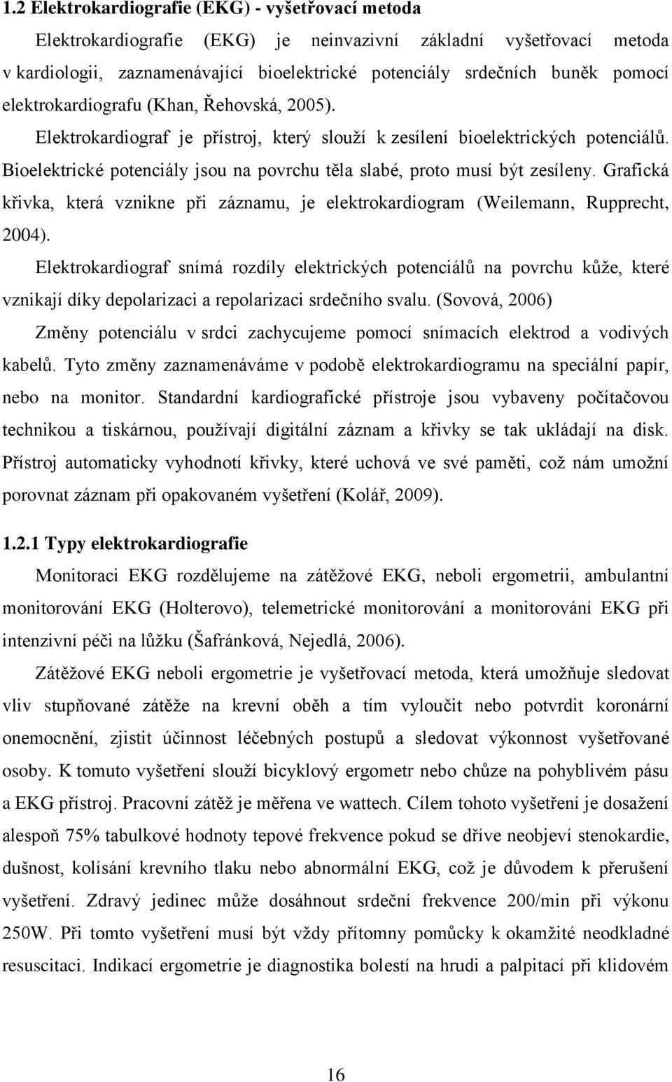 Bioelektrické potenciály jsou na povrchu těla slabé, proto musí být zesíleny. Grafická křivka, která vznikne při záznamu, je elektrokardiogram (Weilemann, Rupprecht, 2004).