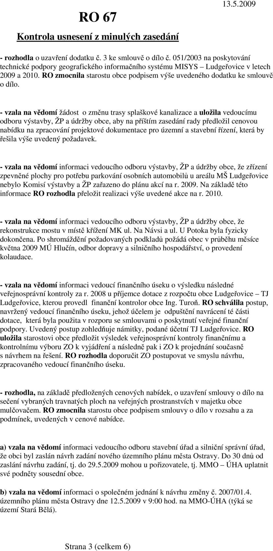 - vzala na vědomí žádost o změnu trasy splaškové kanalizace a uložila vedoucímu odboru výstavby, ŽP a údržby obce, aby na příštím zasedání rady předložil cenovou nabídku na zpracování projektové