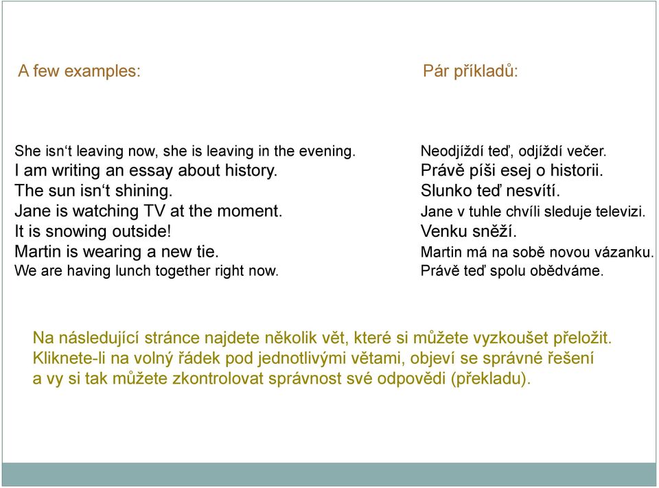 Právě píši esej o historii. Slunko teď nesvítí. Jane v tuhle chvíli sleduje televizi. Venku sněží. Martin má na sobě novou vázanku. Právě teď spolu obědváme.