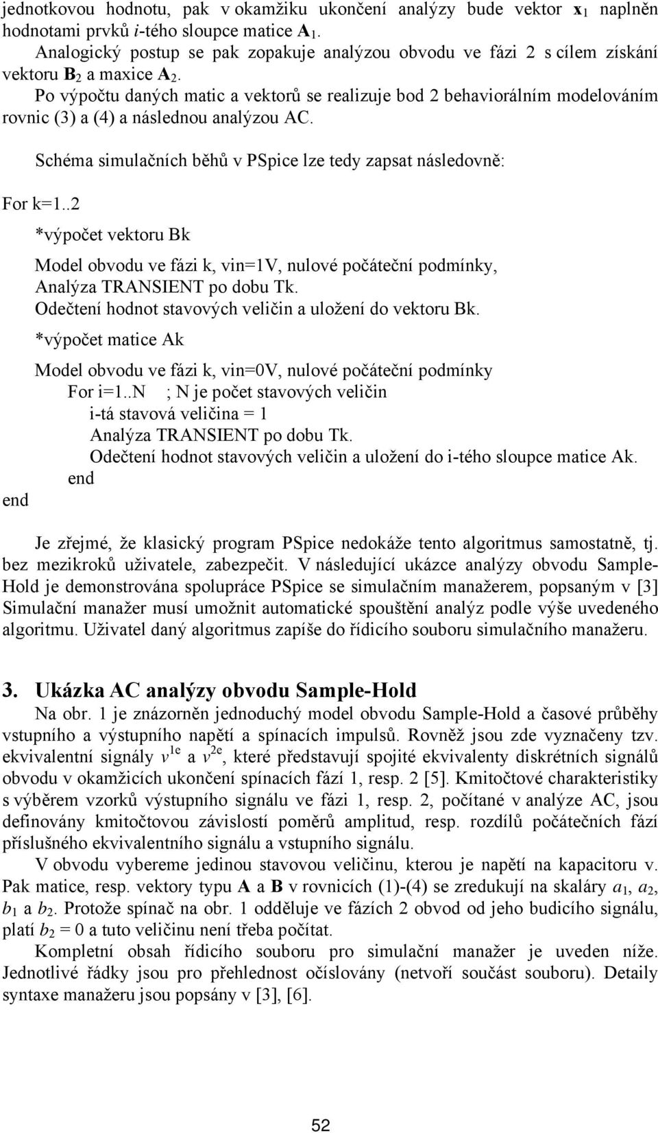 Po výpočtu daných matic a vektorů se realizuje bod 2 behaviorálním modelováním rovnic (3) a (4) a následnou analýzou AC. Schéma simulačních běhů v PSpice lze tedy zapsat následovně: For k=1.