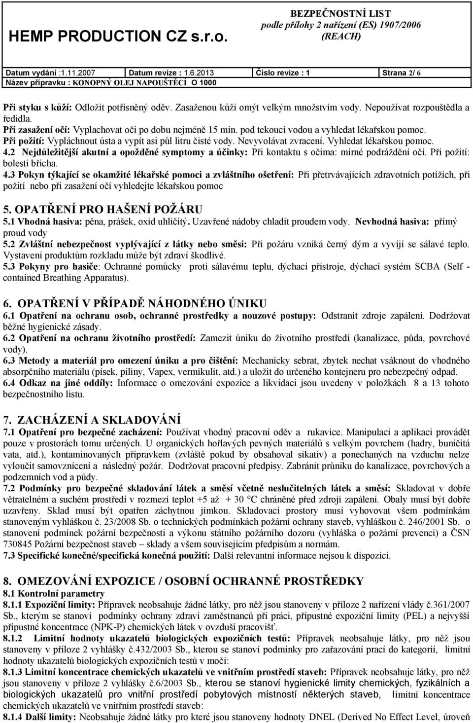 Vyhledat lékařskou pomoc. 4.2 Nejdůležitější akutní a opožděné symptomy a účinky: Při kontaktu s očima: mírné podráždění očí. Při požití: bolesti břicha. 4.3 Pokyn týkající se okamžité lékařské pomoci a zvláštního ošetření: Při přetrvávajících zdravotních potížích, při požití nebo při zasažení očí vyhledejte lékařskou pomoc 5.