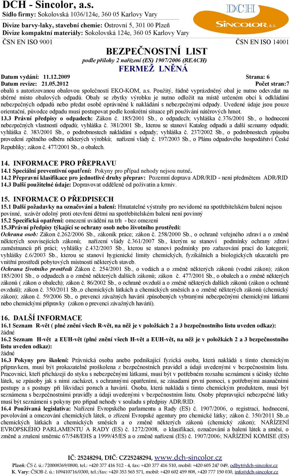 Uvedené údaje jsou pouze orientační, původce odpadu musí postupovat podle konkrétní situace při používání nátěrových hmot. 13.3 Právní předpisy o odpadech: Zákon č. 185/2001 Sb.