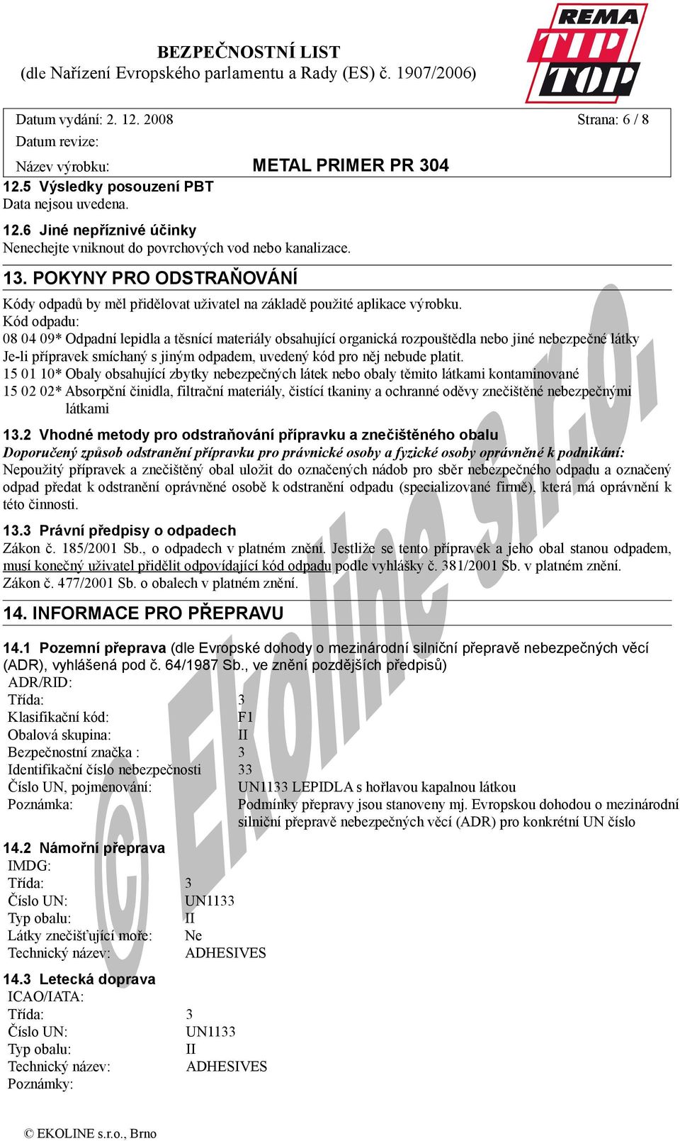 Kód odpadu: 08 04 09* Odpadní lepidla a těsnící materiály obsahující organická rozpouštědla nebo jiné nebezpečné látky Je-li přípravek smíchaný s jiným odpadem, uvedený kód pro něj nebude platit.