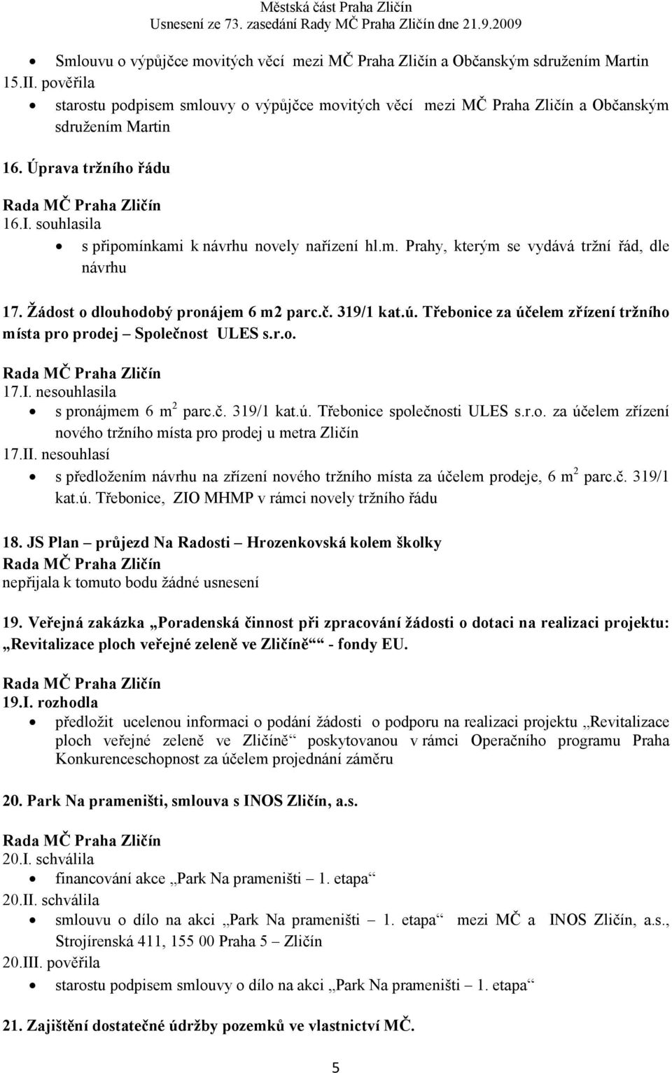 Žádost o dlouhodobý pronájem 6 m2 parc.č. 319/1 kat.ú. Třebonice za účelem zřízení tržního místa pro prodej Společnost ULES s.r.o. 17.I. nesouhlasila s pronájmem 6 m 2 parc.č. 319/1 kat.ú. Třebonice společnosti ULES s.