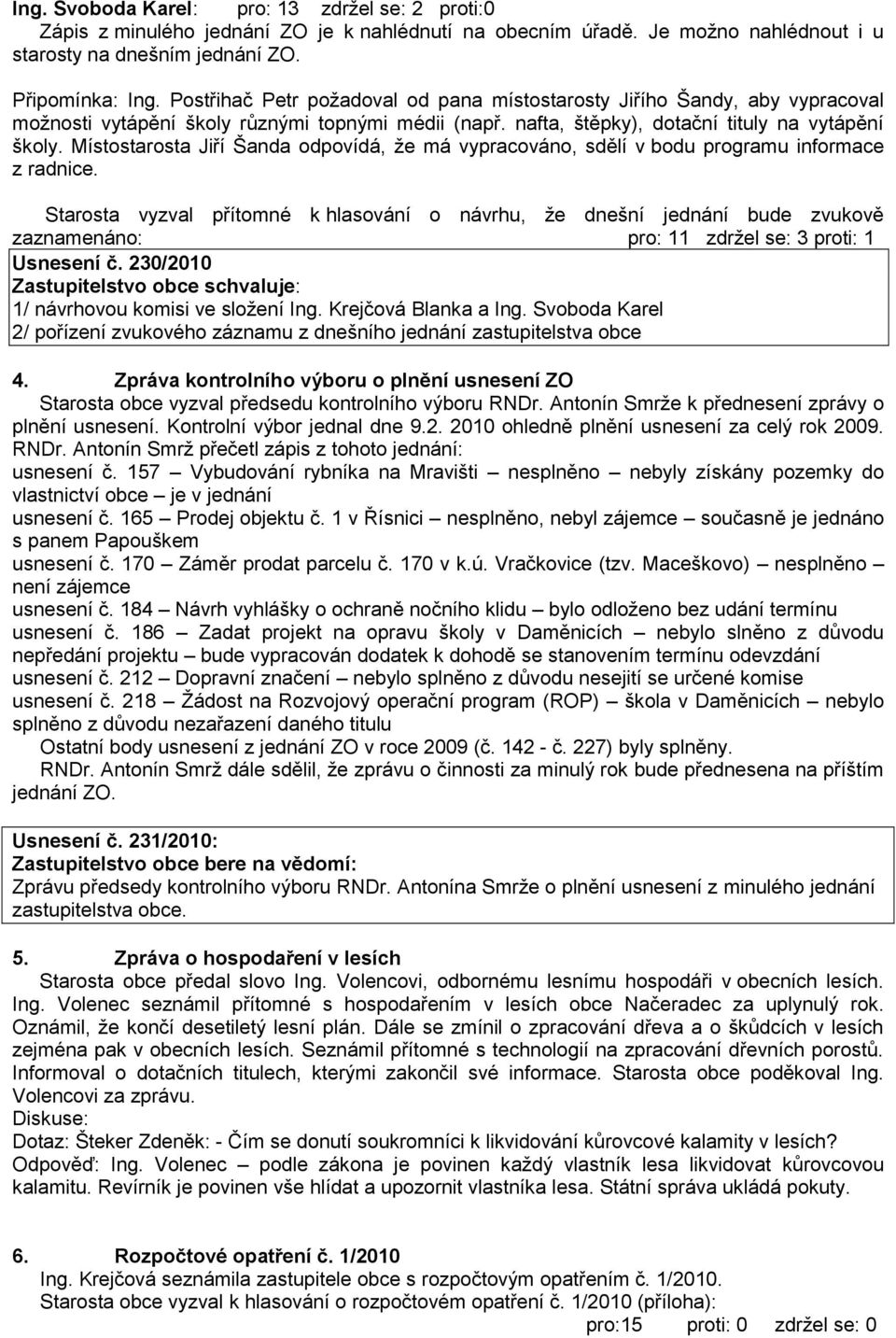 Místostarosta Jiří Šanda odpovídá, ţe má vypracováno, sdělí v bodu programu informace z radnice.