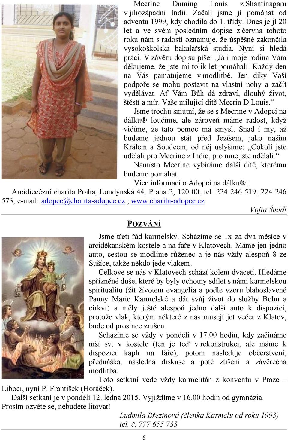 V závěru dopisu píše: Já i moje rodina Vám děkujeme, že jste mi tolik let pomáhali. Každý den na Vás pamatujeme v modlitbě. Jen díky Vaší podpoře se mohu postavit na vlastní nohy a začít vydělávat.