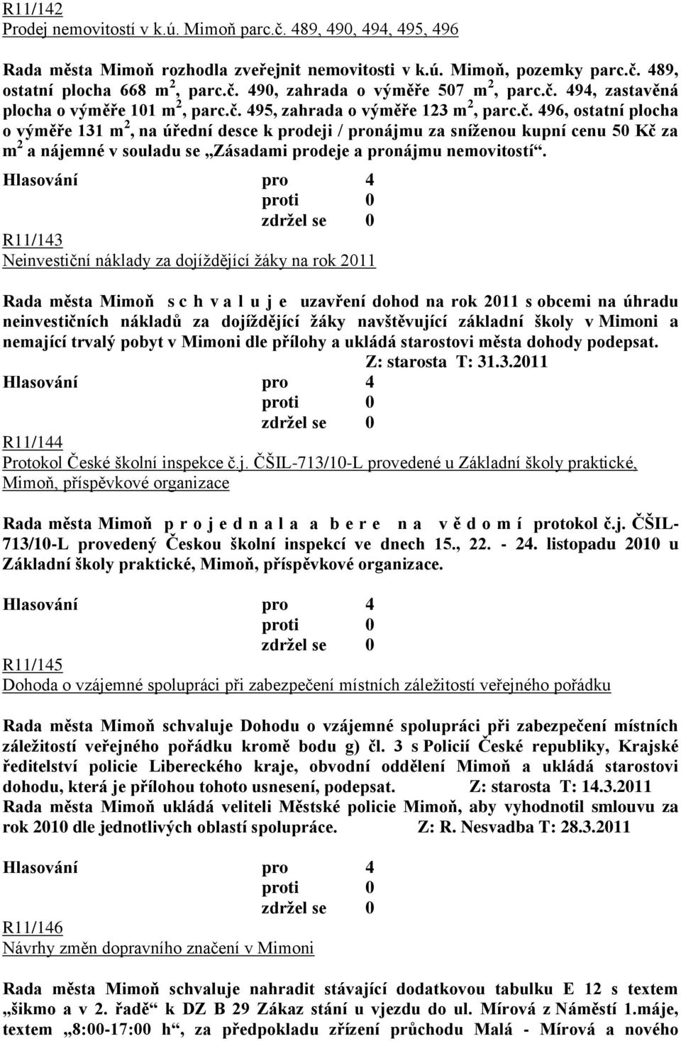 R11/143 Neinvestiční náklady za dojíţdějící ţáky na rok 2011 Rada města Mimoň s c h v a l u j e uzavření dohod na rok 2011 s obcemi na úhradu neinvestičních nákladů za dojíţdějící ţáky navštěvující