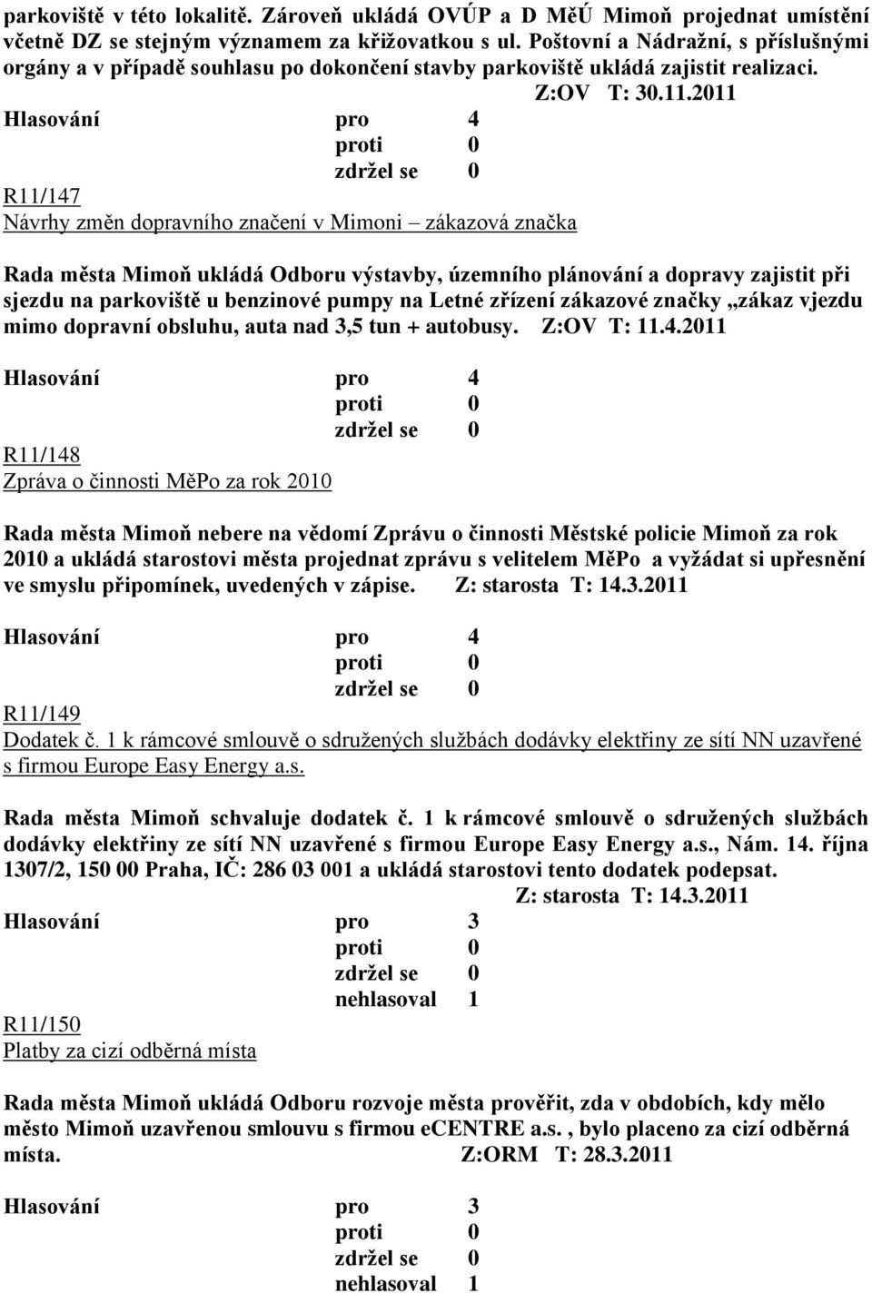 2011 R11/147 Návrhy změn dopravního značení v Mimoni zákazová značka Rada města Mimoň ukládá Odboru výstavby, územního plánování a dopravy zajistit při sjezdu na parkoviště u benzinové pumpy na Letné