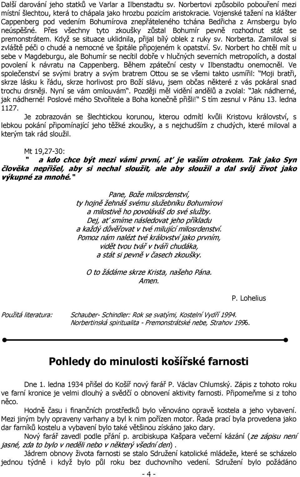 Když se situace uklidnila, přijal bílý oblek z ruky sv. Norberta. Zamiloval si zvláště péči o chudé a nemocné ve špitále připojeném k opatství. Sv.