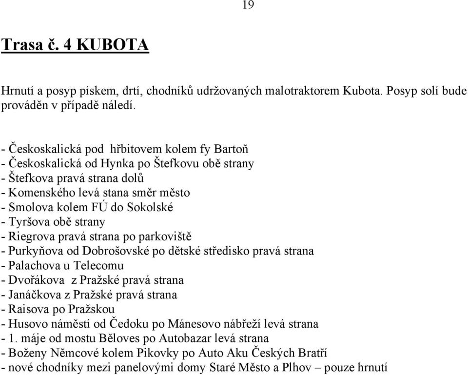 obě strany - Riegrova pravá strana po parkoviště - Purkyňova od Dobrošovské po dětské středisko pravá strana - Palachova u Telecomu - Dvořákova z Pražské pravá strana - Janáčkova z Pražské pravá