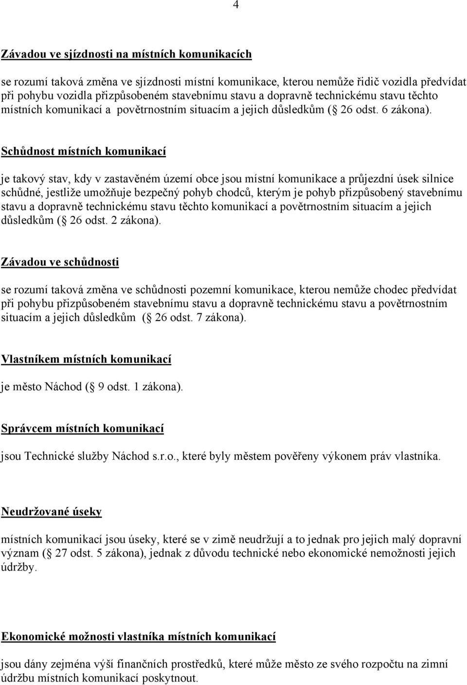 Schůdnost místních komunikací je takový stav, kdy v zastavěném území obce jsou místní komunikace a průjezdní úsek silnice schůdné, jestliže umožňuje bezpečný pohyb chodců, kterým je pohyb