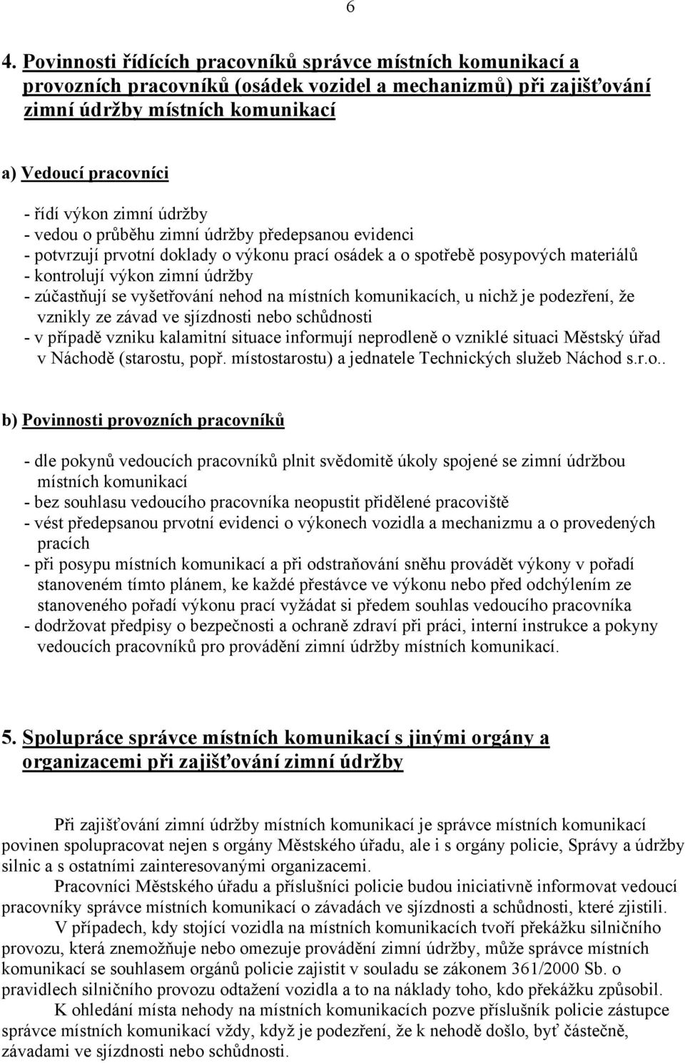 se vyšetřování nehod na místních komunikacích, u nichž je podezření, že vznikly ze závad ve sjízdnosti nebo schůdnosti - v případě vzniku kalamitní situace informují neprodleně o vzniklé situaci