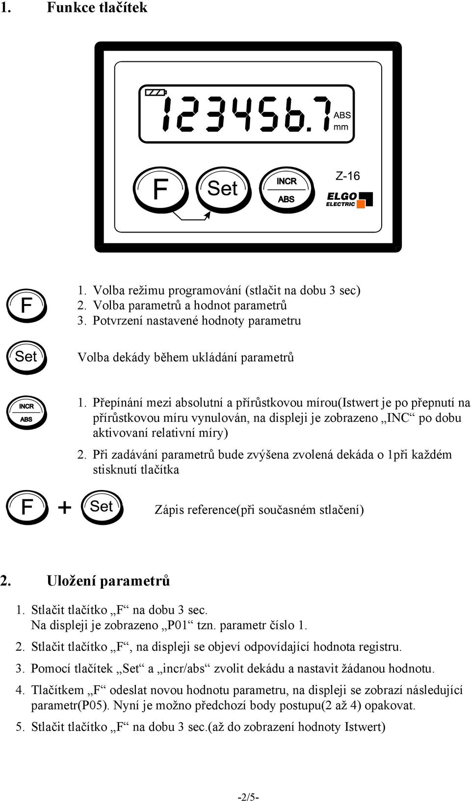 Při zadávání parametrů bude zvýšena zvolená dekáda o 1při každém stisknutí tlačítka Zápis reference(při současném stlačení) 2. Uložení parametrů 1. Stlačit tlačítko F na dobu 3 sec.