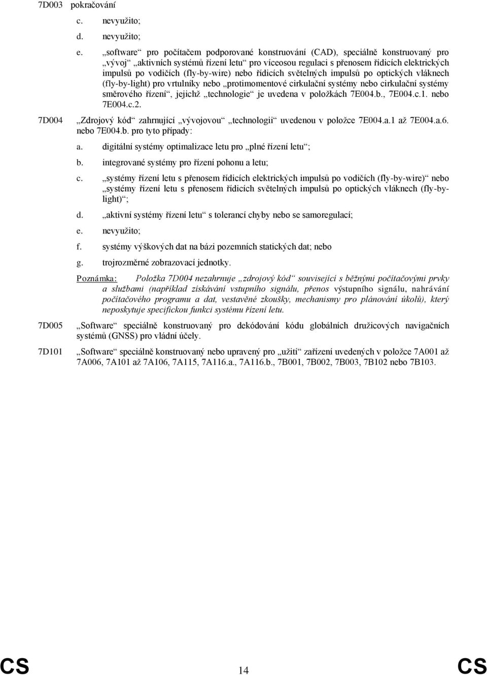 (fly-by-wire) nebo řídicích světelných impulsů po optických vláknech (fly-by-light) pro vrtulníky nebo protimomentové cirkulační systémy nebo cirkulační systémy směrového řízení, jejichž technologie