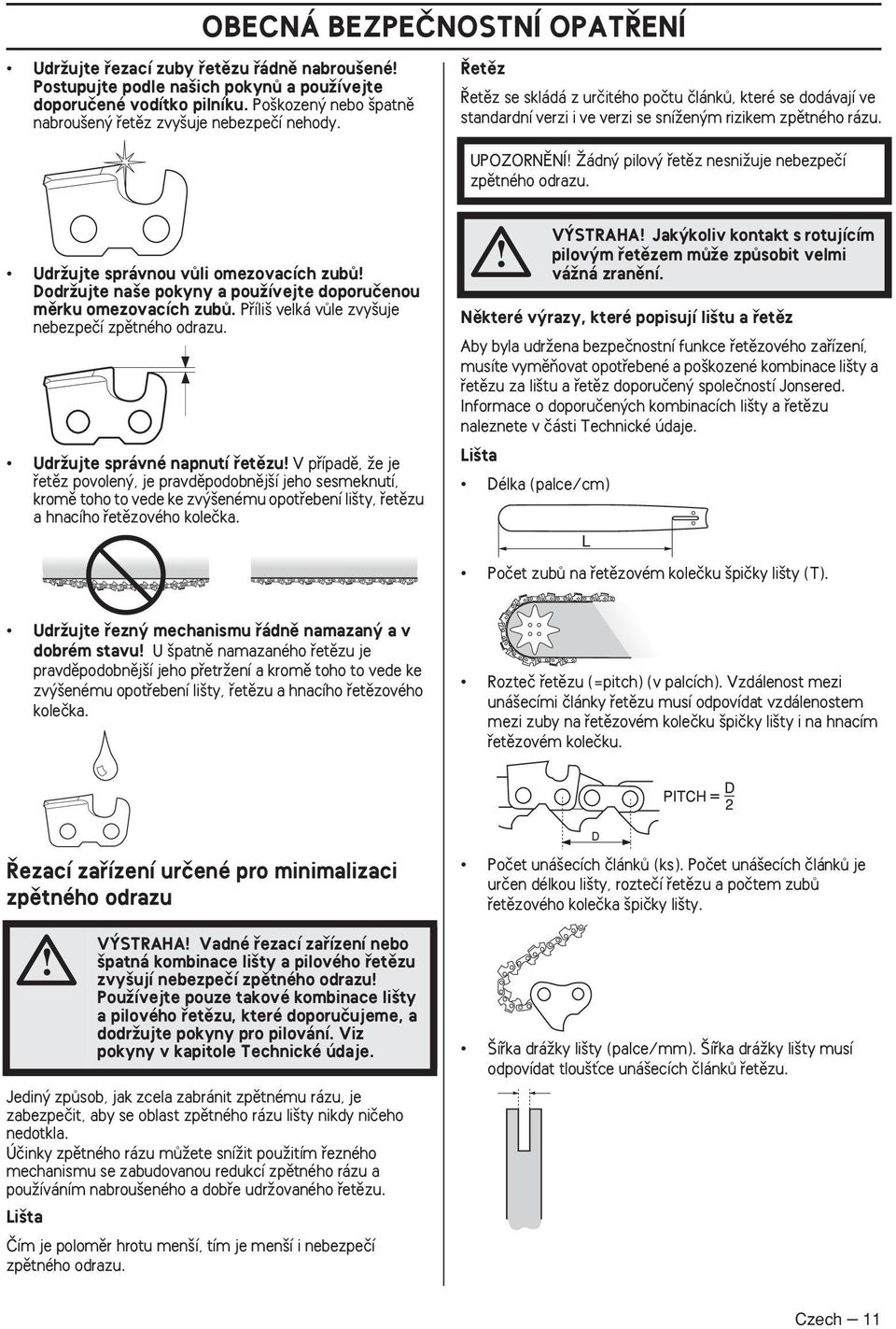UPOZORNùNÍ Îádn pilov fietûz nesniïuje nebezpeãí zpûtného odrazu. UdrÏujte správnou vûli omezovacích zubû DodrÏujte na e pokyny a pouïívejte doporuãenou mûrku omezovacích zubû.