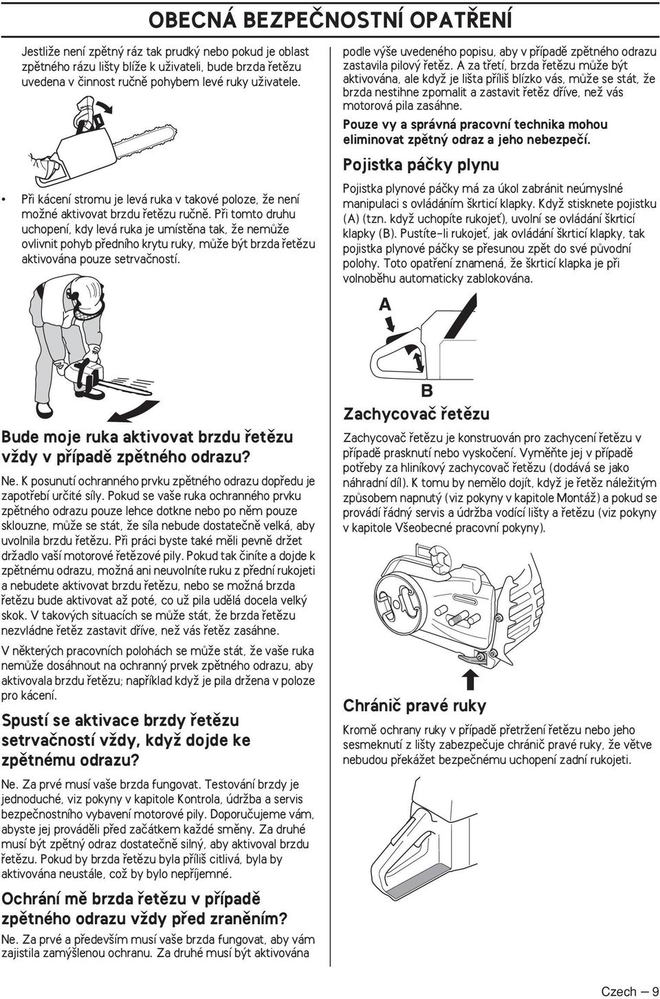 Pfii tomto druhu uchopení, kdy levá ruka je umístûna tak, Ïe nemûïe ovlivnit pohyb pfiedního krytu ruky, mûïe b t brzda fietûzu aktivována pouze setrvaãností.