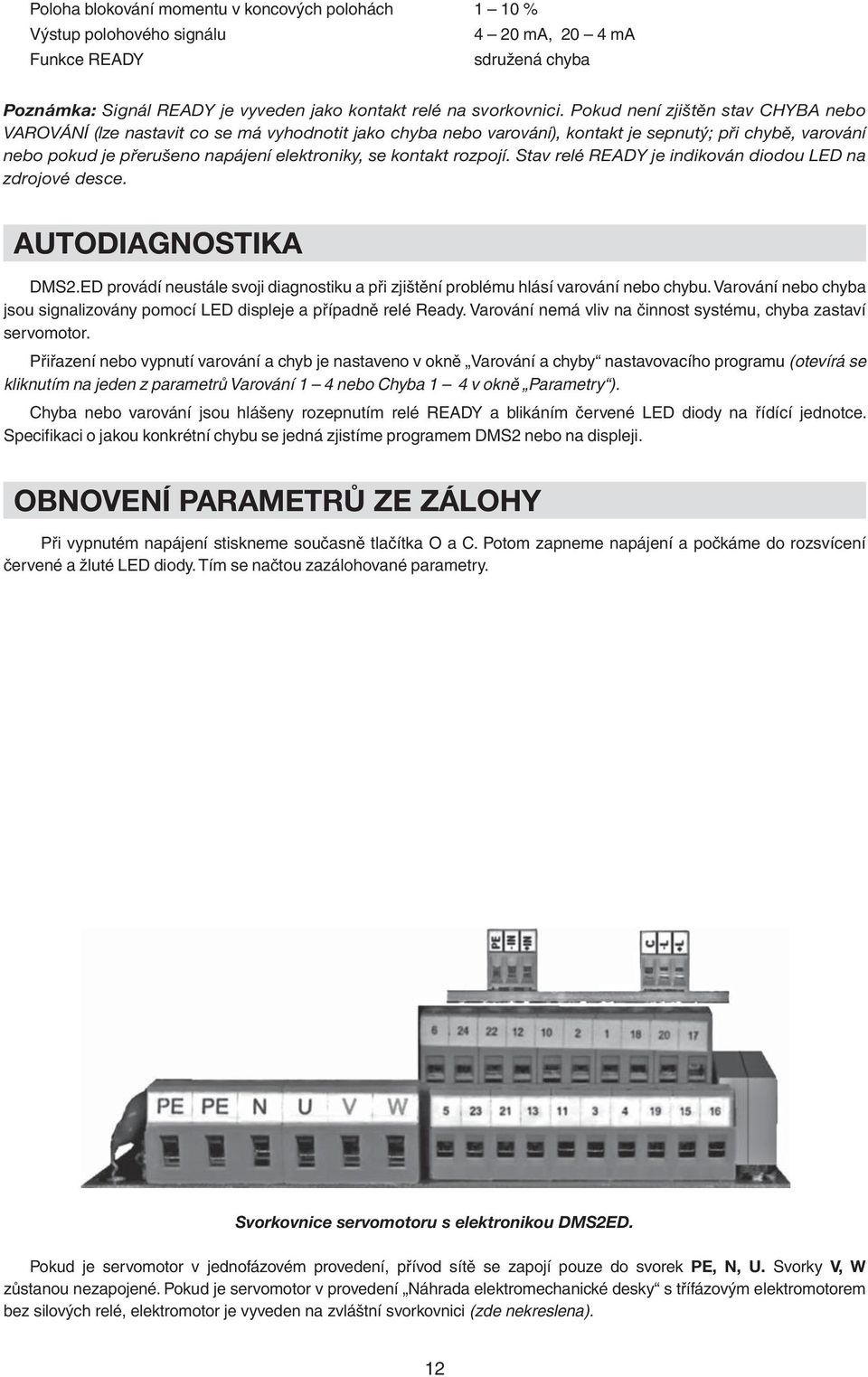 kontakt rozpojí. Stav relé READY je indikován diodou LED na zdrojové desce. AUTODIAGNOSTIKA DMS2.ED provádí neustále svoji diagnostiku a při zjištění problému hlásí varování nebo chybu.