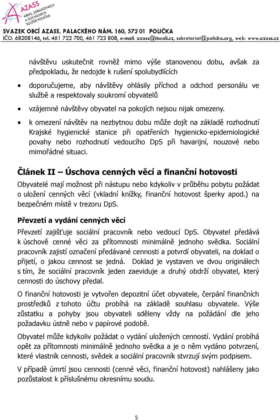 k omezení návštěv na nezbytnou dobu může dojít na základě rozhodnutí Krajské hygienické stanice při opatřeních hygienicko-epidemiologické povahy nebo rozhodnutí vedoucího DpS při havarijní, nouzové