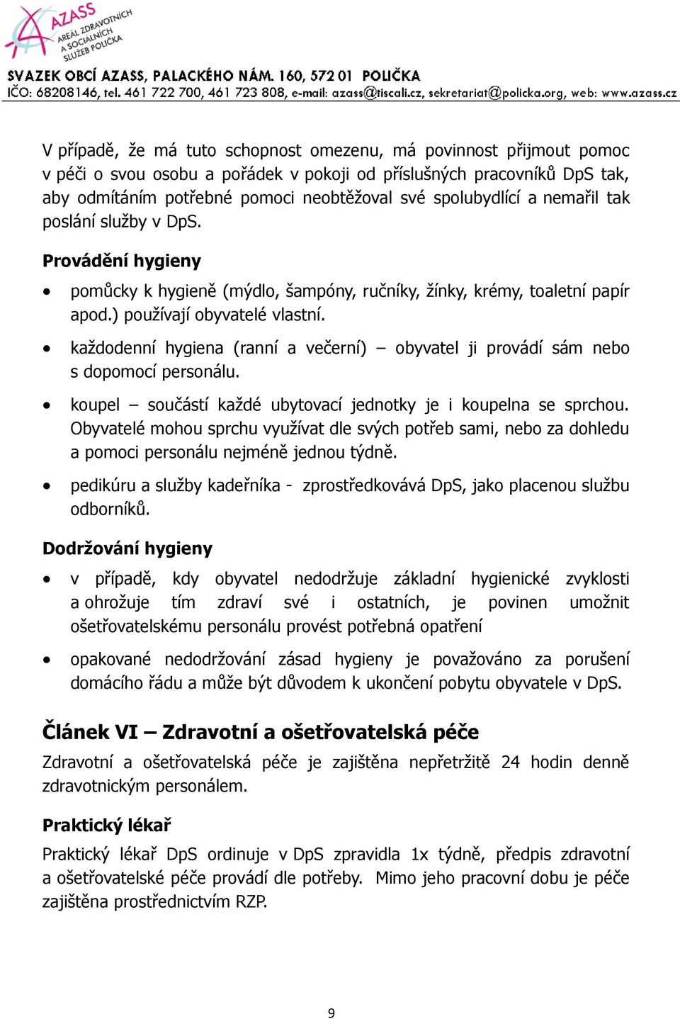 každodenní hygiena (ranní a večerní) obyvatel ji provádí sám nebo s dopomocí personálu. koupel součástí každé ubytovací jednotky je i koupelna se sprchou.