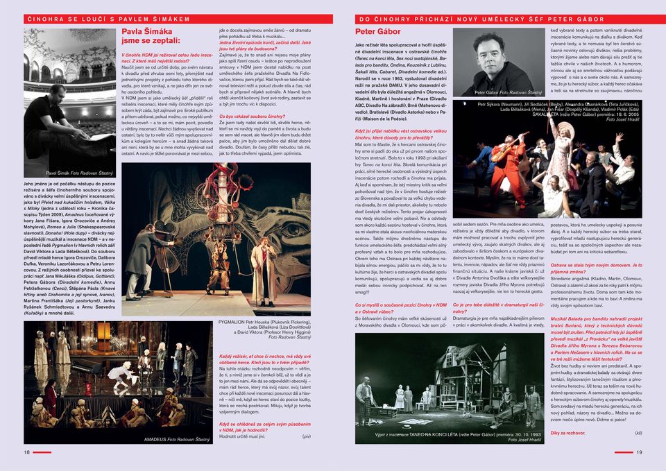 (Shakespearovské slavnosti), Donaha! (Hole dupy) divácky nejúspěšnější muzikál a inscenace NDM a v neposlední řadě Pygmalion (v hlavních rolích září David Viktora a Lada Bělašková).