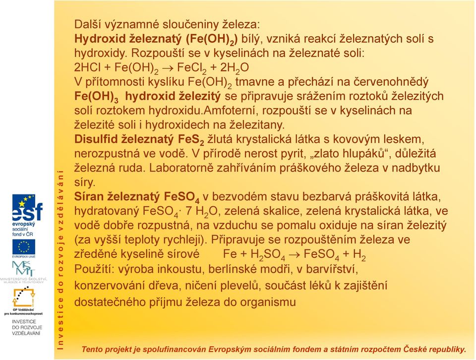 železitých solí roztokem hydroxidu.amfoterní, rozpouští se v kyselinách na železité soli i hydroxidech na železitany.