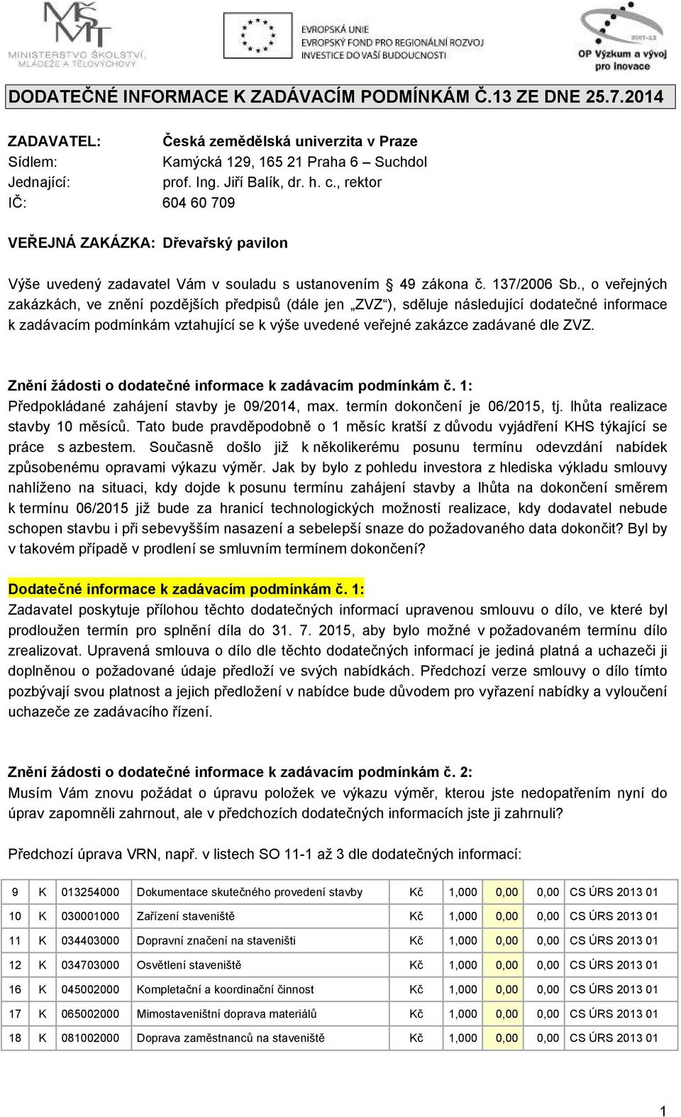 , o veřejných zakázkách, ve znění pozdějších předpisů (dále jen ZVZ ), sděluje následující dodatečné informace k zadávacím podmínkám vztahující se k výše uvedené veřejné zakázce zadávané dle ZVZ.