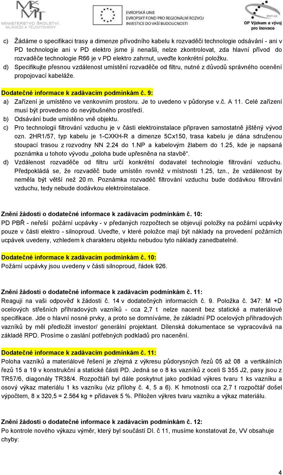 Dodatečné informace k zadávacím podmínkám č. 9: a) Zařízení je umístěno ve venkovním prostoru. Je to uvedeno v půdoryse v.č. A 11. Celé zařízení musí být provedeno do nevýbušného prostředí.