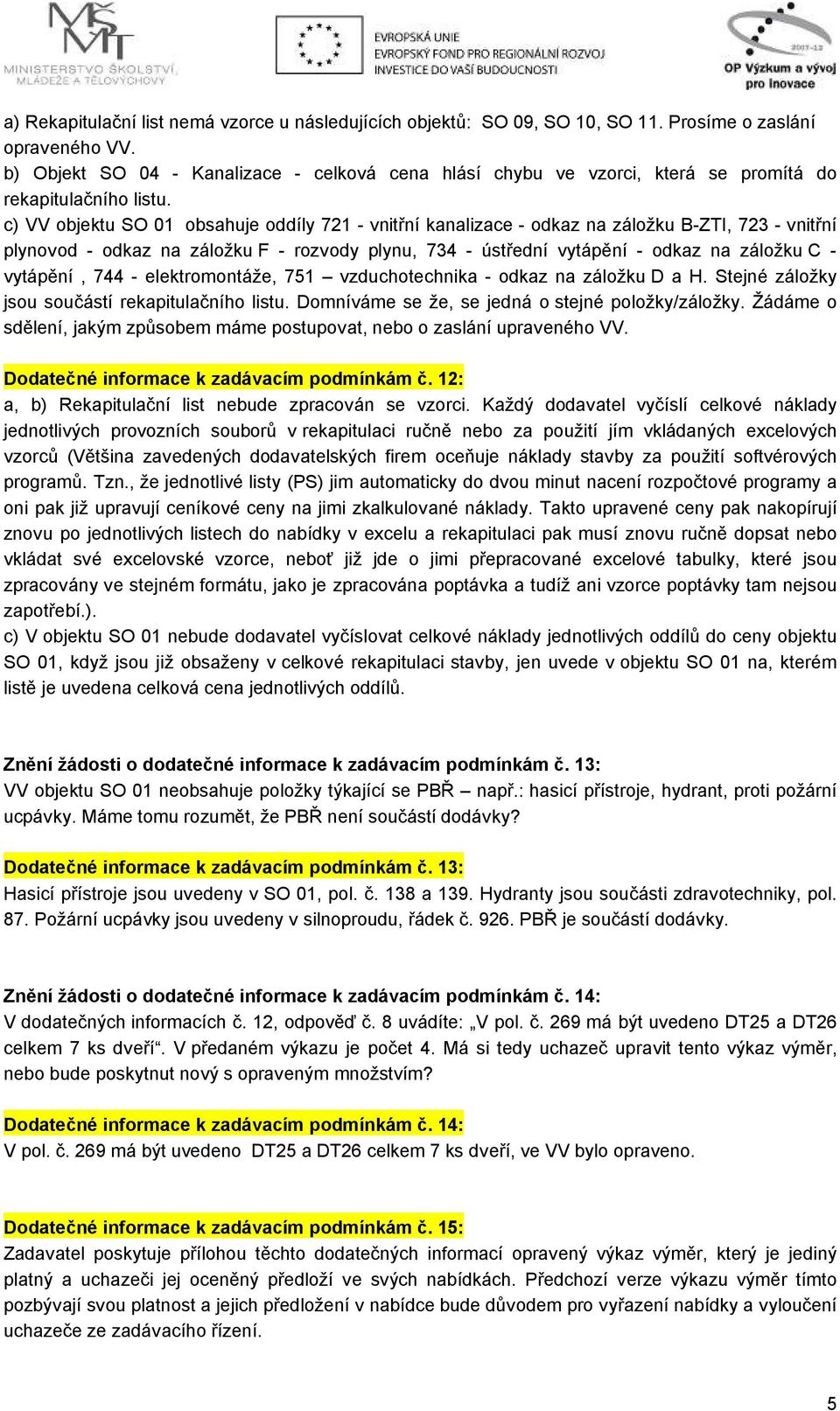 c) VV objektu SO 01 obsahuje oddíly 721 - vnitřní kanalizace - odkaz na záložku B-ZTI, 723 - vnitřní plynovod - odkaz na záložku F - rozvody plynu, 734 - ústřední vytápění - odkaz na záložku C -