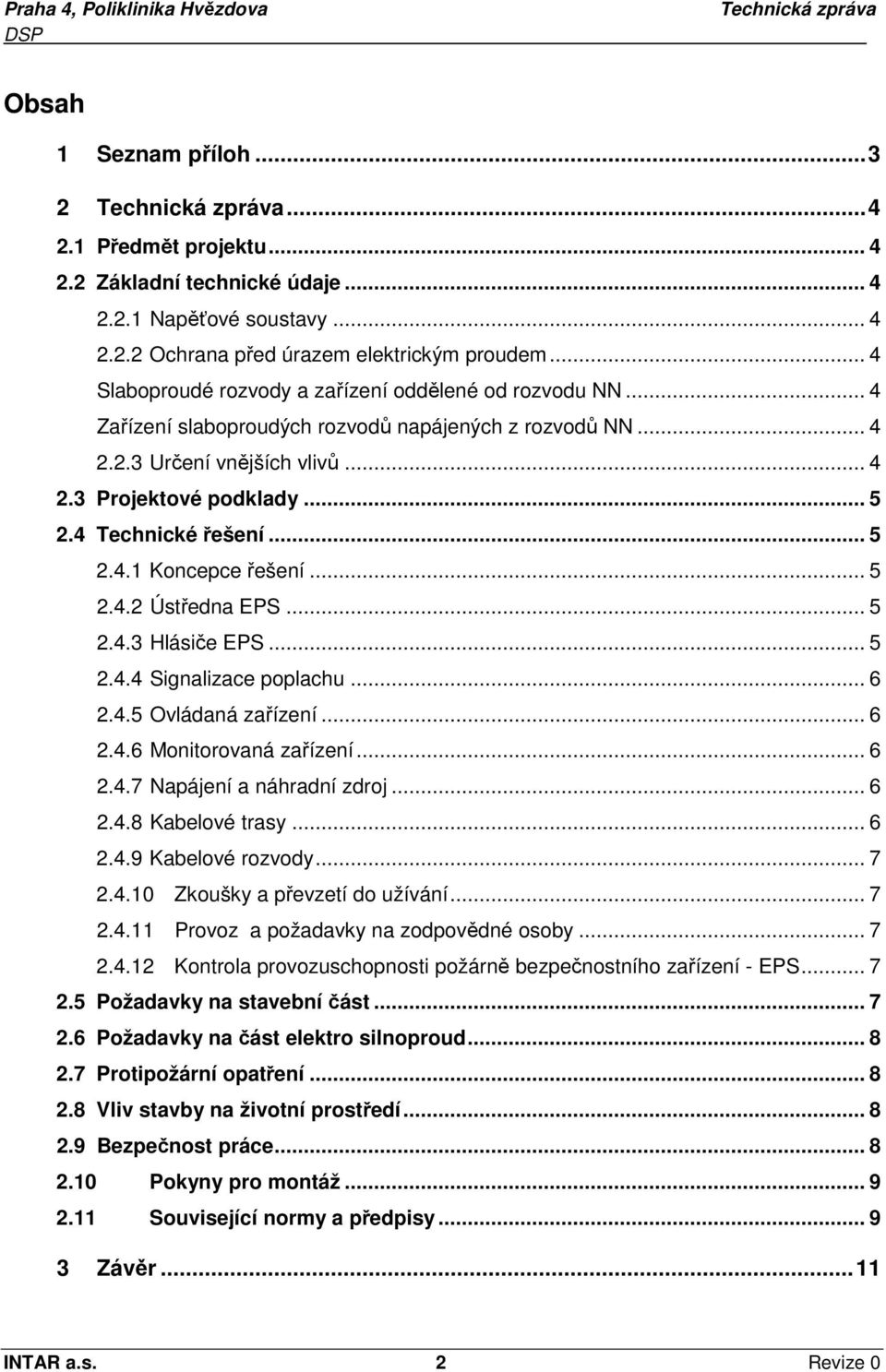 4 Technické řešení... 5 2.4.1 Koncepce řešení... 5 2.4.2 Ústředna EPS... 5 2.4.3 Hlásiče EPS... 5 2.4.4 Signalizace poplachu... 6 2.4.5 Ovládaná zařízení... 6 2.4.6 Monitorovaná zařízení... 6 2.4.7 Napájení a náhradní zdroj.
