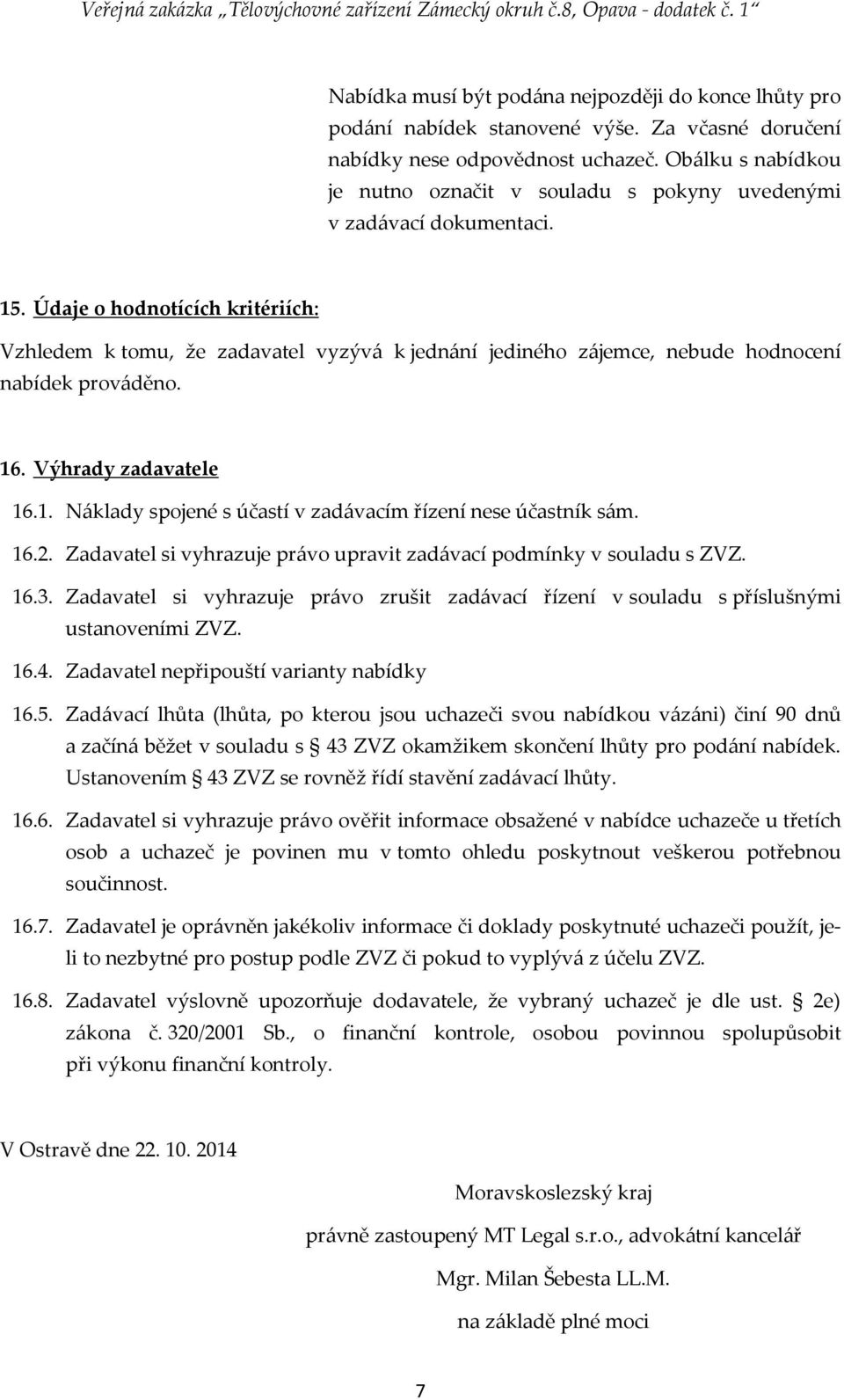 Údaje o hodnotících kritériích: Vzhledem k tomu, že zadavatel vyzývá k jednání jediného zájemce, nebude hodnocení nabídek prováděno. 16. Výhrady zadavatele 16.1. Náklady spojené s účastí v zadávacím řízení nese účastník sám.