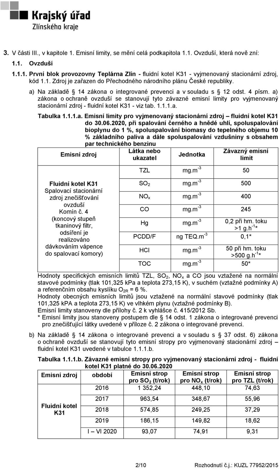 a) zákona o ochraně ovzduší se stanovují tyto závazné emisní limity pro vyjmenovaný stacionární zdroj - fluidní kotel K31 - viz tab. 1.1.1.a. Tabulka 1.1.1.a. Emisní limity pro vyjmenovaný stacionární zdroj fluidní kotel K31 do 30.