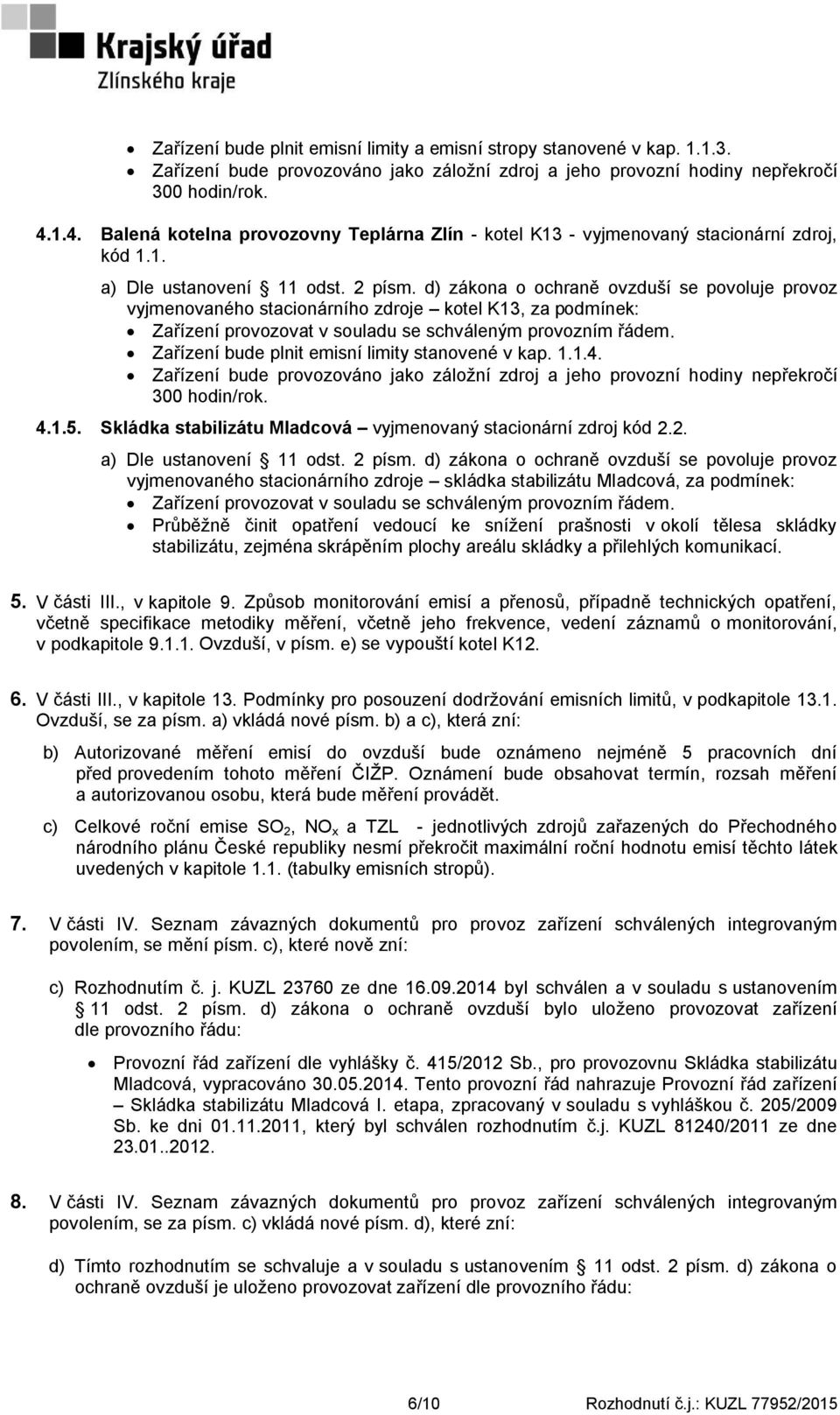 d) zákona o ochraně ovzduší se povoluje provoz vyjmenovaného stacionárního zdroje kotel K13, za podmínek: Zařízení provozovat v souladu se schváleným provozním řádem.