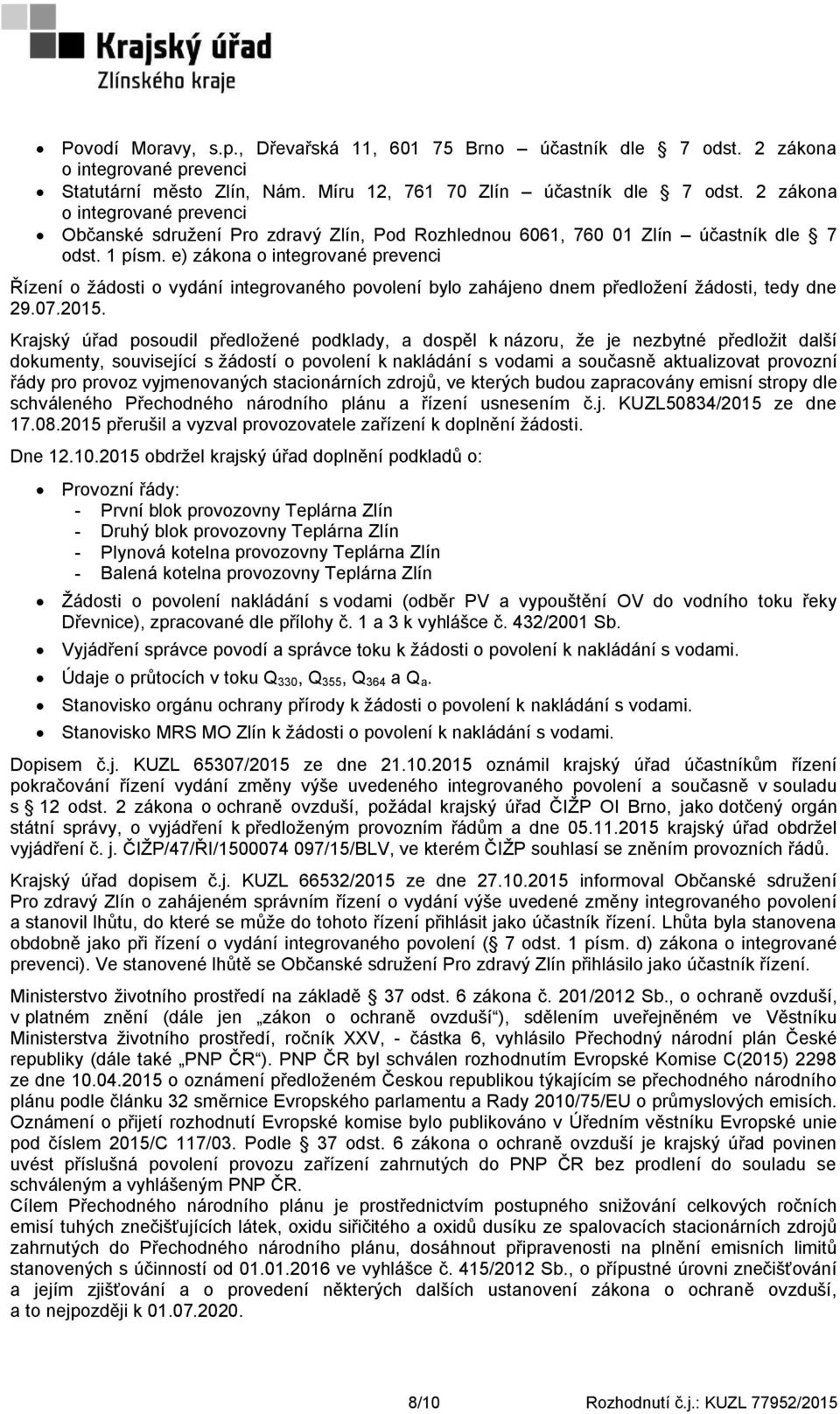 e) zákona o integrované prevenci Řízení o žádosti o vydání integrovaného povolení bylo zahájeno dnem předložení žádosti, tedy dne 29.07.2015.