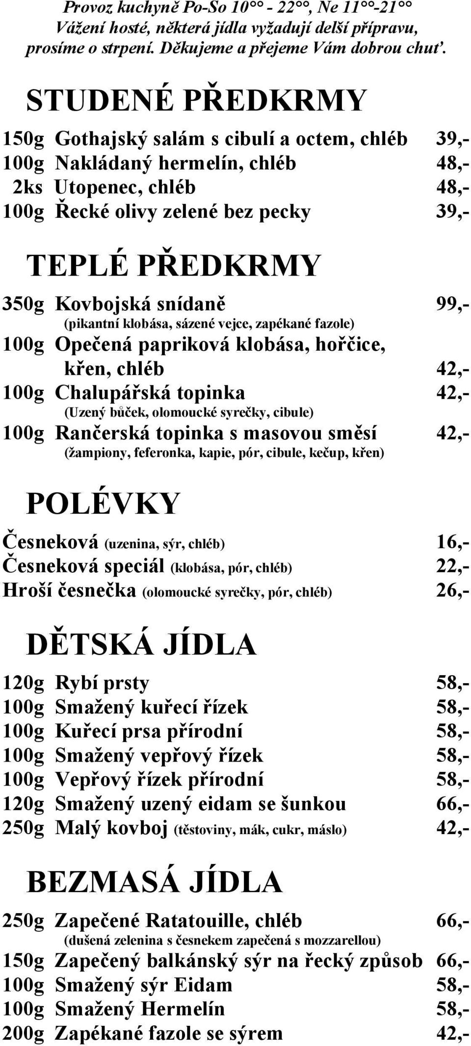 snídaně 99,- (pikantní klobása, sázené vejce, zapékané fazole) 100g Opečená papriková klobása, hořčice, křen, chléb 42,- 100g Chalupářská topinka 42,- (Uzený bůček, olomoucké syrečky, cibule) 100g