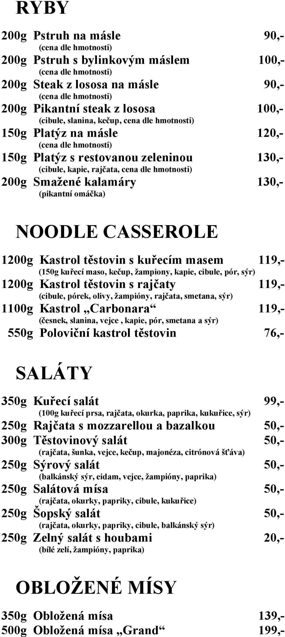 119,- (150g kuřecí maso, kečup, žampiony, kapie, cibule, pór, sýr) 1200g Kastrol těstovin s rajčaty 119,- (cibule, pórek, olivy, žampióny, rajčata, smetana, sýr) 1100g Kastrol Carbonara 119,-