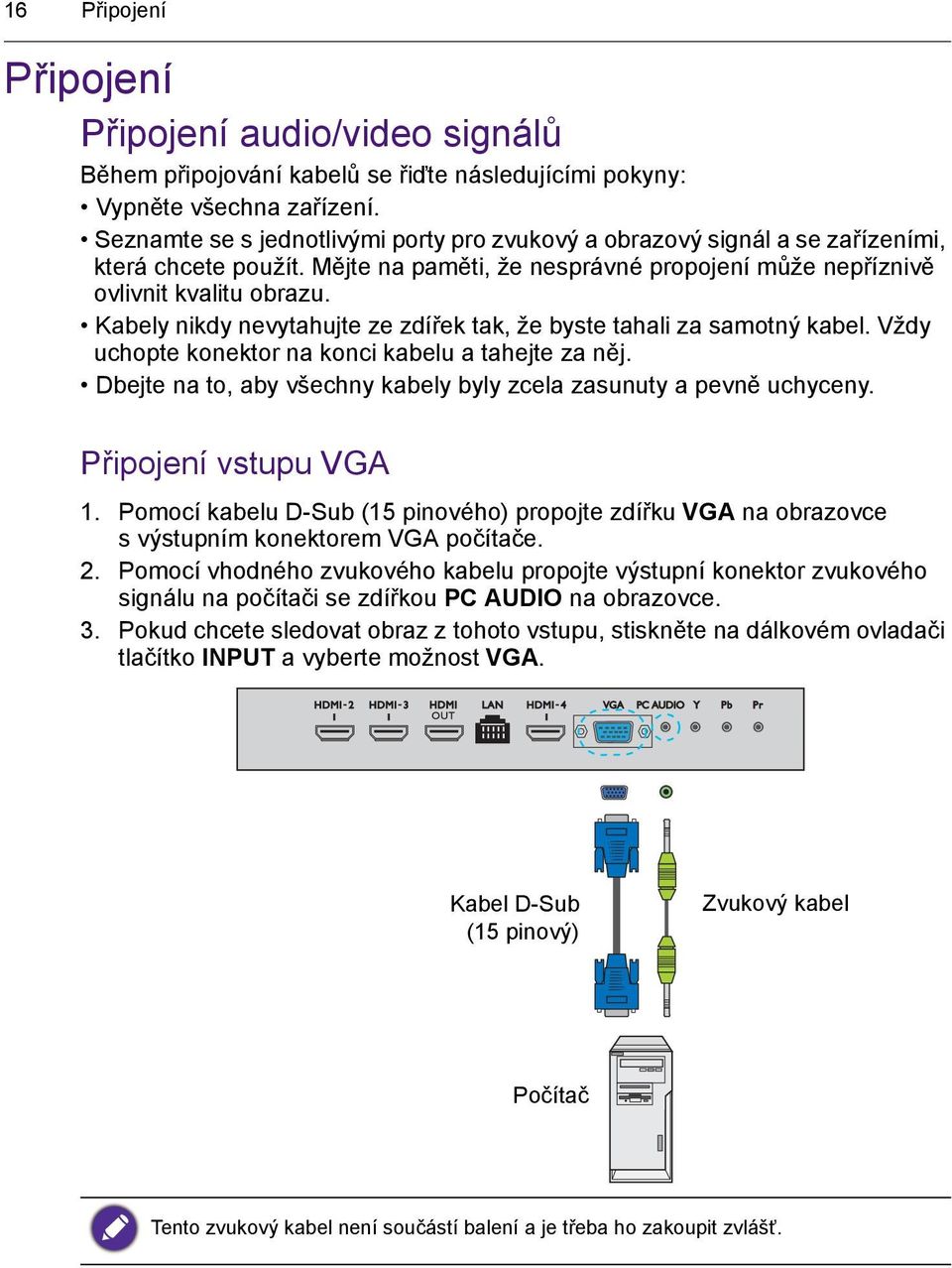 Kabely nikdy nevytahujte ze zdířek tak, že byste tahali za samotný kabel. Vždy uchopte konektor na konci kabelu a tahejte za něj. Dbejte na to, aby všechny kabely byly zcela zasunuty a pevně uchyceny.