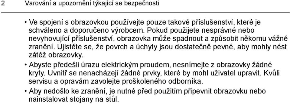 Ujistěte se, že povrch a úchyty jsou dostatečně pevné, aby mohly nést zátěž obrazovky. Abyste předešli úrazu elektrickým proudem, nesnímejte z obrazovky žádné kryty.