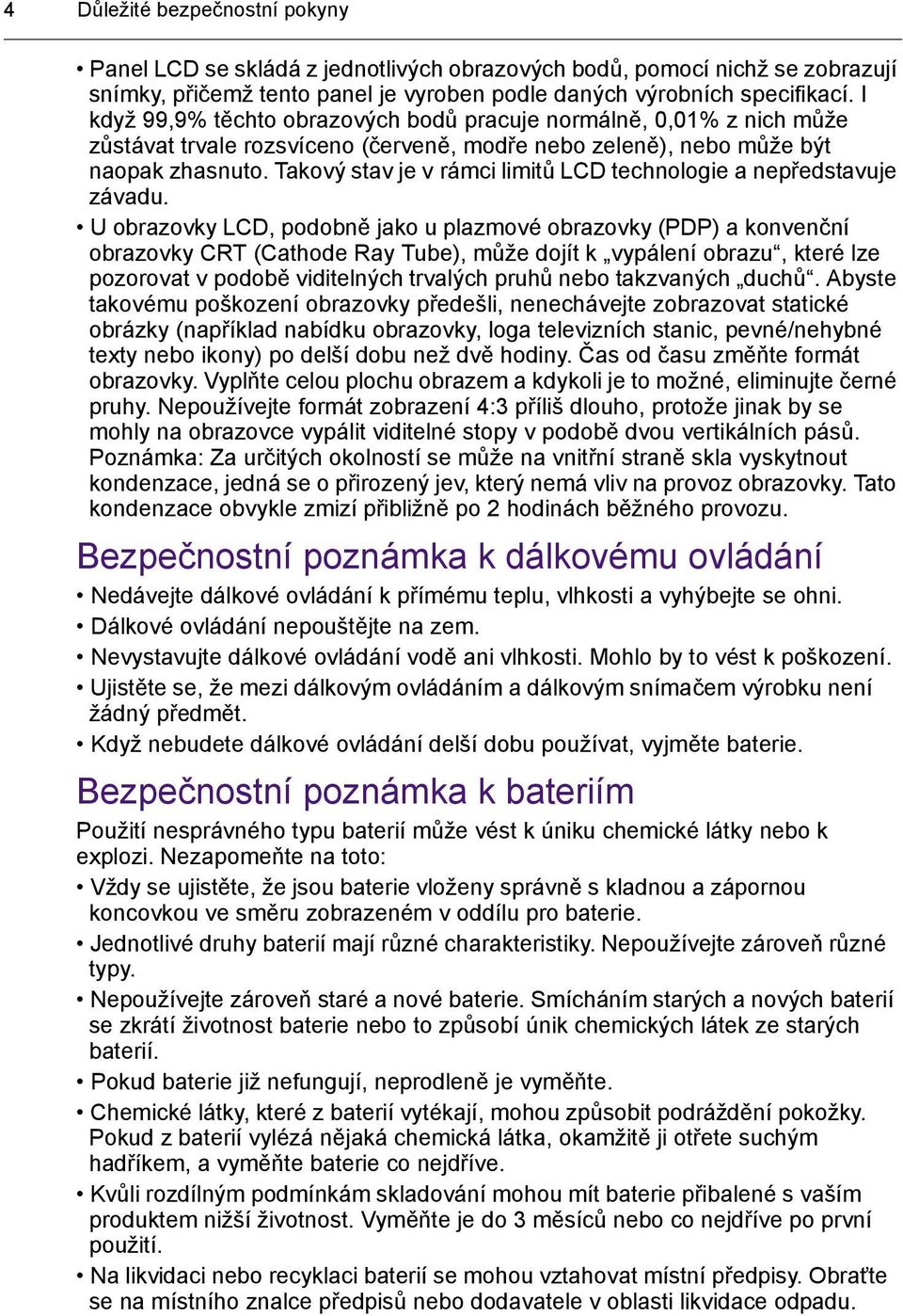 Takový stav je v rámci limitů LCD technologie a nepředstavuje závadu.