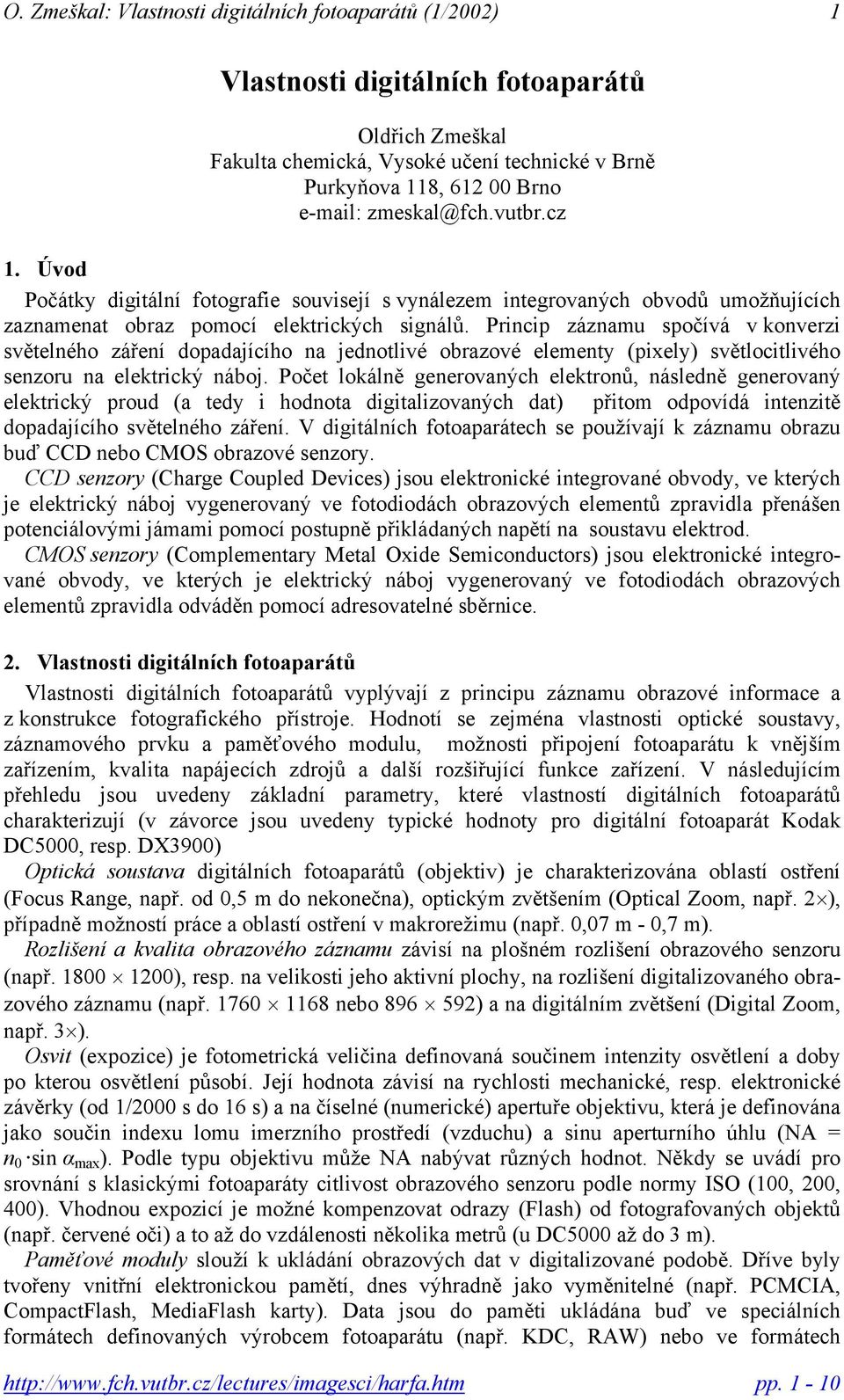 Princip záznamu spočívá v konverzi světelného záření dopadajícího na jednotlivé obrazové elementy (pixely) světlocitlivého senzoru na elektrický náboj.