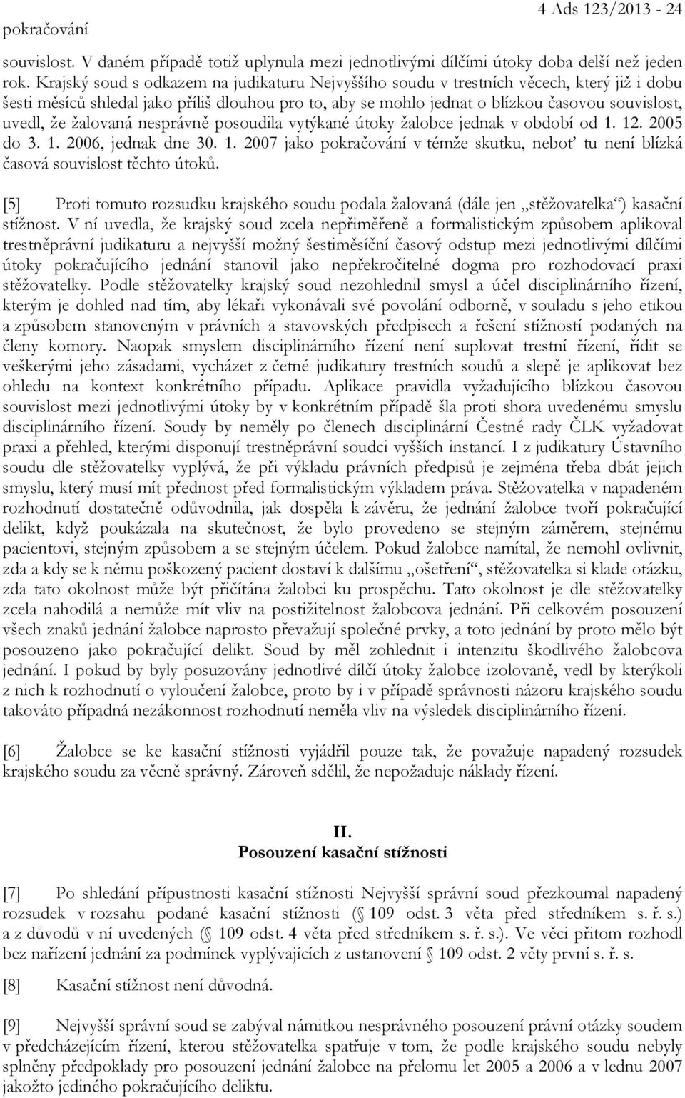 žalovaná nesprávně posoudila vytýkané útoky žalobce jednak v období od 1. 12. 2005 do 3. 1. 2006, jednak dne 30. 1. 2007 jako pokračování v témže skutku, neboť tu není blízká časová souvislost těchto útoků.