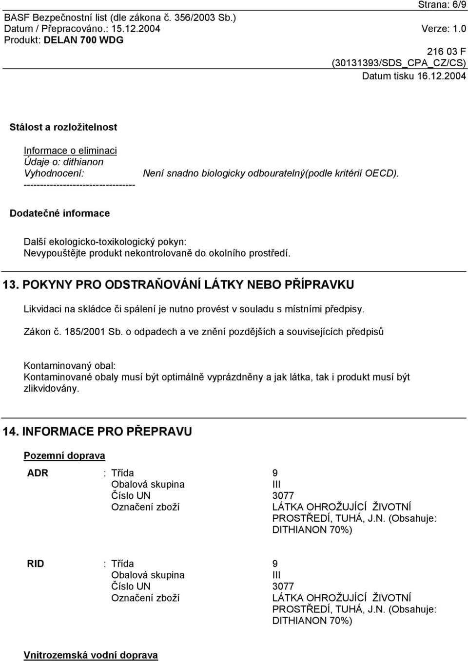 POKYNY PRO ODSTRAŇOVÁNÍ LÁTKY NEBO PŘÍPRAVKU Likvidaci na skládce či spálení je nutno provést v souladu s místními předpisy. Zákon č. 185/2001 Sb.