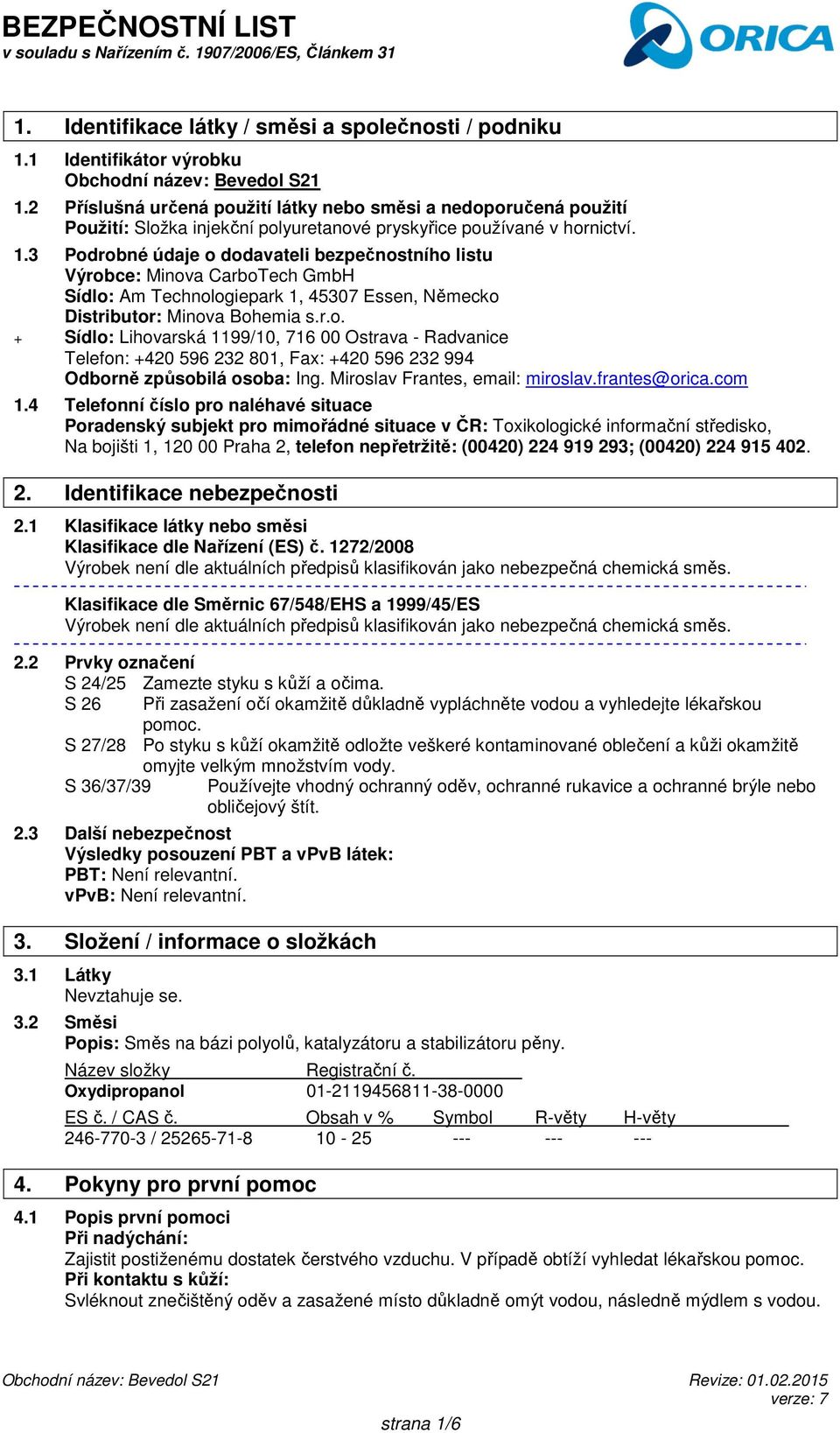 3 Podrobné údaje o dodavateli bezpečnostního listu Výrobce: Minova CarboTech GmbH Sídlo: Am Technologiepark 1, 45307 Essen, Německo Distributor: Minova Bohemia s.r.o. + Sídlo: Lihovarská 1199/10, 716 00 Ostrava - Radvanice Telefon: +420 596 232 801, Fax: +420 596 232 994 Odborně způsobilá osoba: Ing.