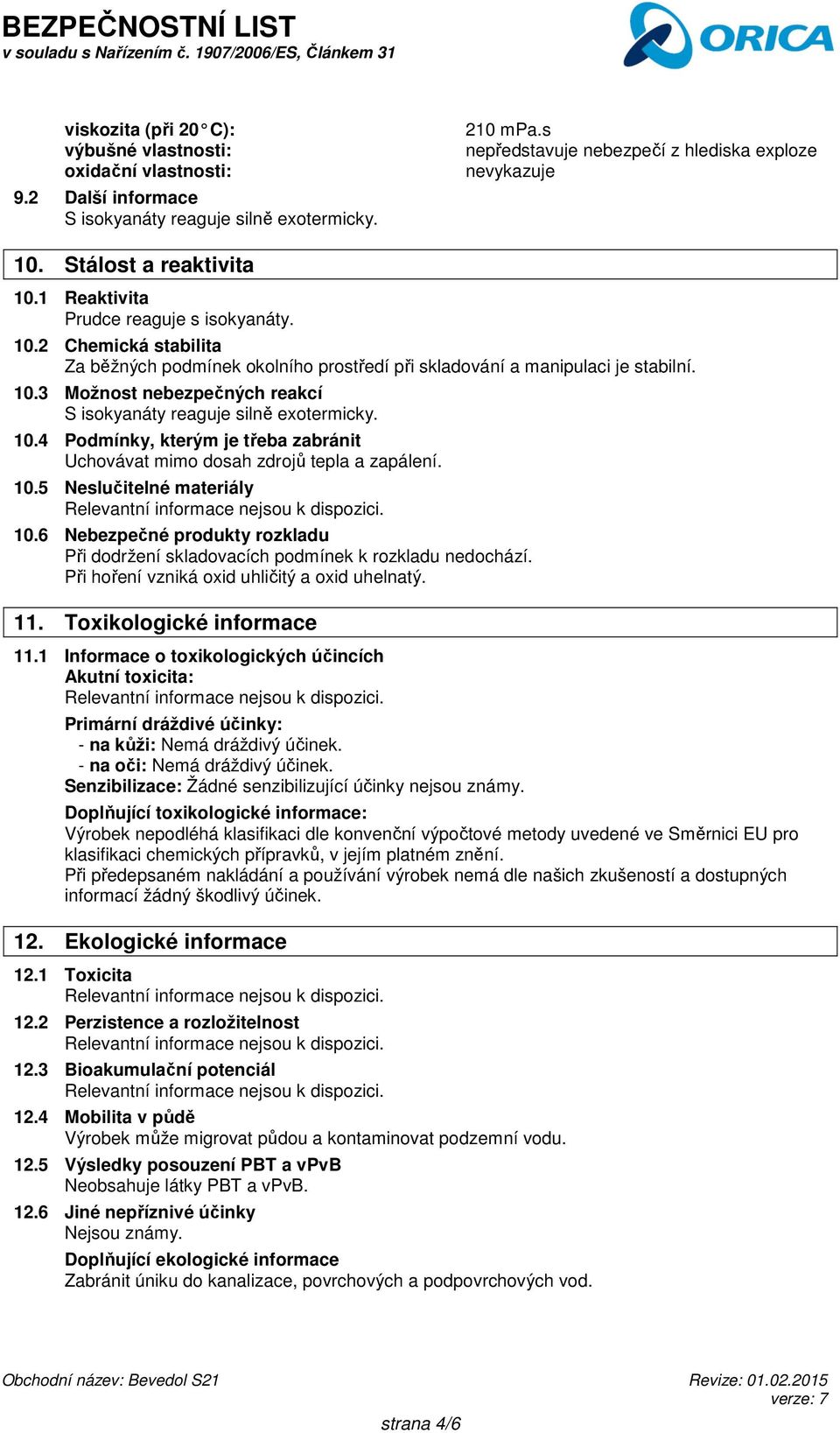 10.4 Podmínky, kterým je třeba zabránit Uchovávat mimo dosah zdrojů tepla a zapálení. 10.5 Neslučitelné materiály 10.