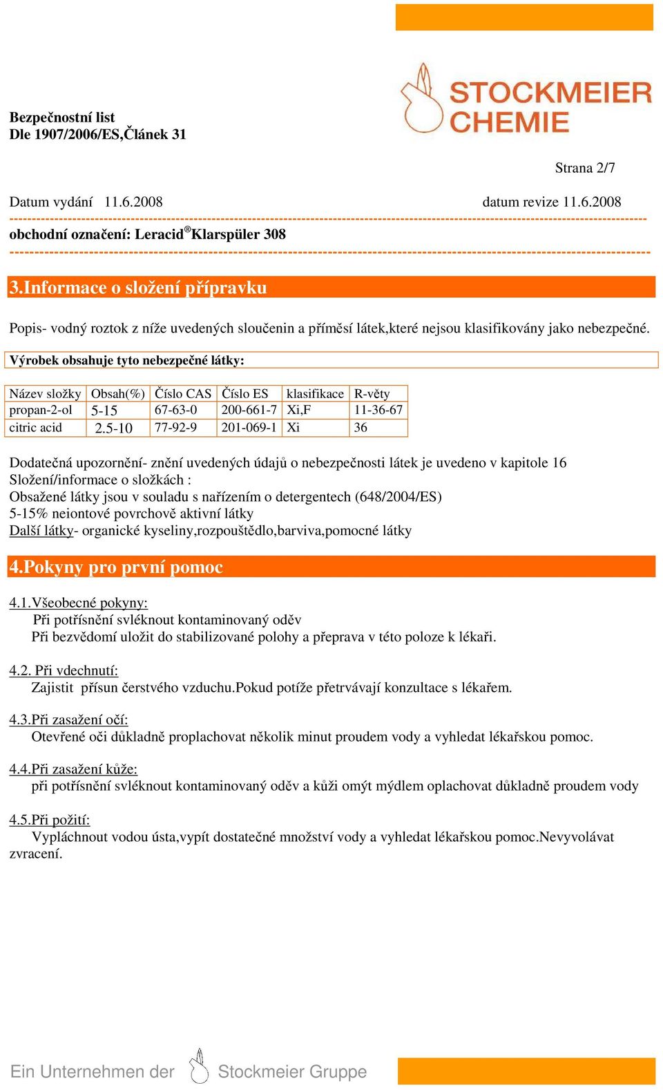 Výrobek obsahuje tyto nebezpečné látky: Název složky Obsah(%) Číslo CAS Číslo ES klasifikace R-věty propan-2-ol 5-15 67-63-0 200-661-7 Xi,F 11-36-67 citric acid 2.