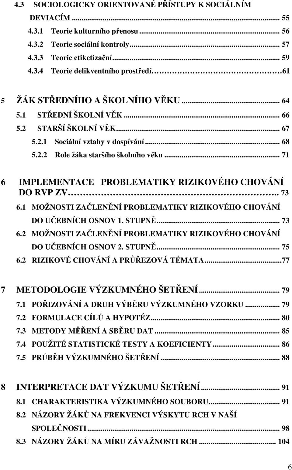 .. 71 6 IMPLEMENTACE PROBLEMATIKY RIZIKOVÉHO CHOVÁNÍ DO RVP ZV.. 73 6.1 MOŽNOSTI ZAČLENĚNÍ PROBLEMATIKY RIZIKOVÉHO CHOVÁNÍ DO UČEBNÍCH OSNOV 1. STUPNĚ... 73 6.2 MOŽNOSTI ZAČLENĚNÍ PROBLEMATIKY RIZIKOVÉHO CHOVÁNÍ DO UČEBNÍCH OSNOV 2.