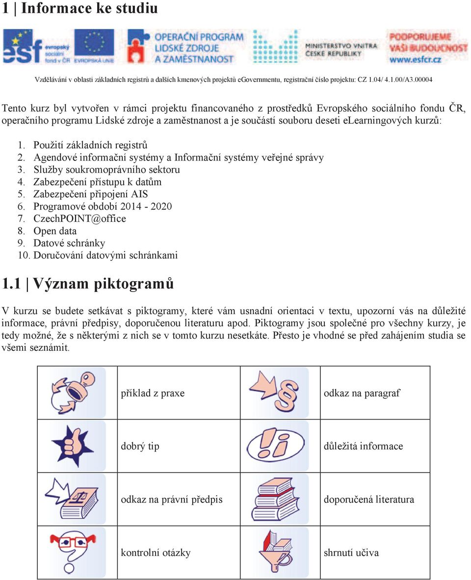 kurzù: 1. Použití základních registrù 2. Agendové informaèní systémy a Informaèní systémy veøejné správy 3. Služby soukromoprávního sektoru 4. Zabezpeèení pøístupu k datùm 5.